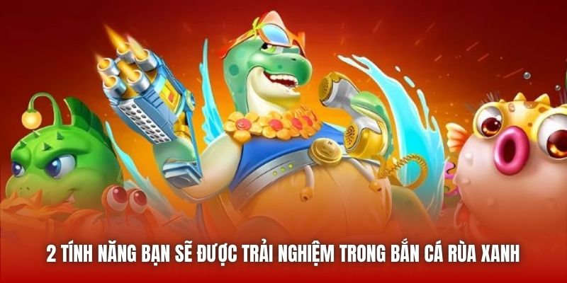 2 tính năng bạn sẽ được trải nghiệm trong Bắn Cá Rùa Xanh
