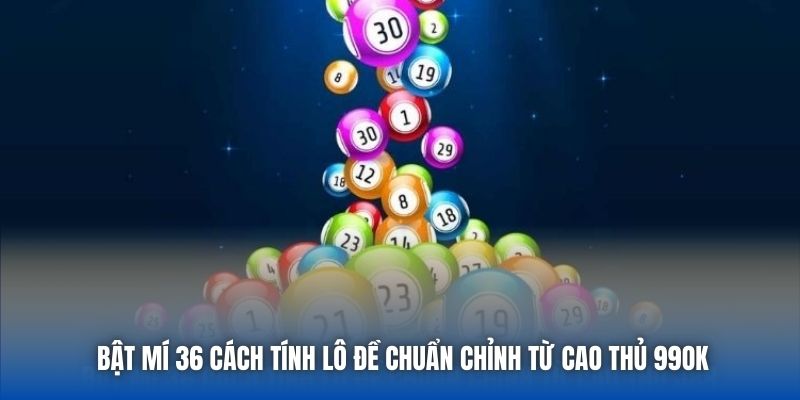 Bật Mí 36 Cách Tính Lô Đề Chuẩn Chỉnh Từ Cao Thủ 99OK