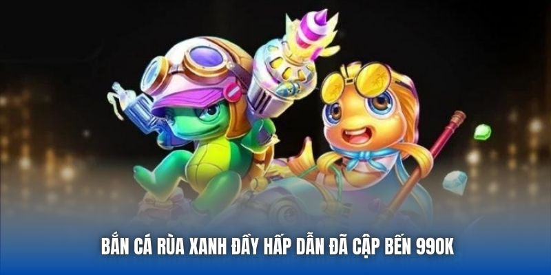 Bắn Cá Rùa Xanh đầy hấp dẫn đã cập bến 99OK