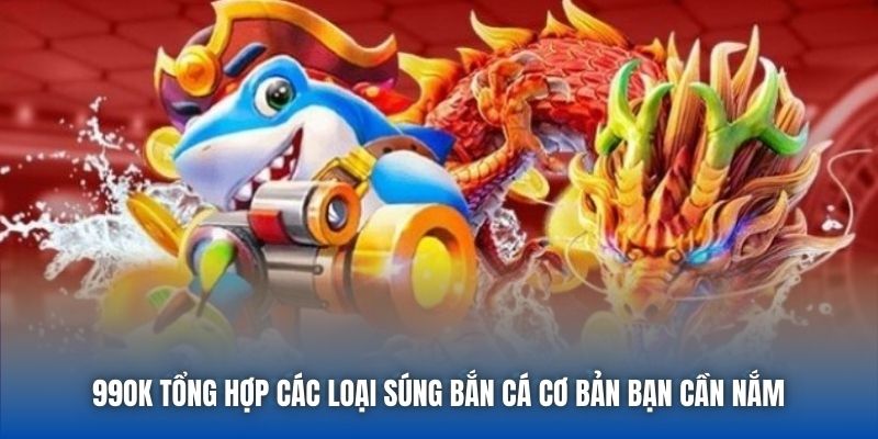 99OK Tổng Hợp Các Loại Súng Bắn Cá Cơ Bản Bạn Cần Nắm