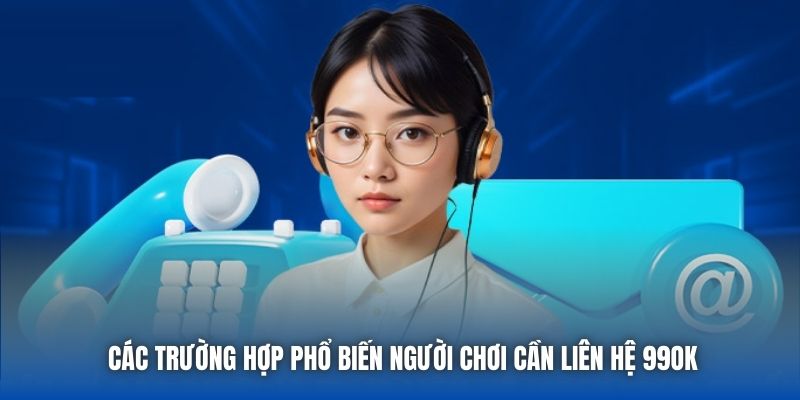 Các trường hợp phổ biến người chơi cần liên hệ 99OK