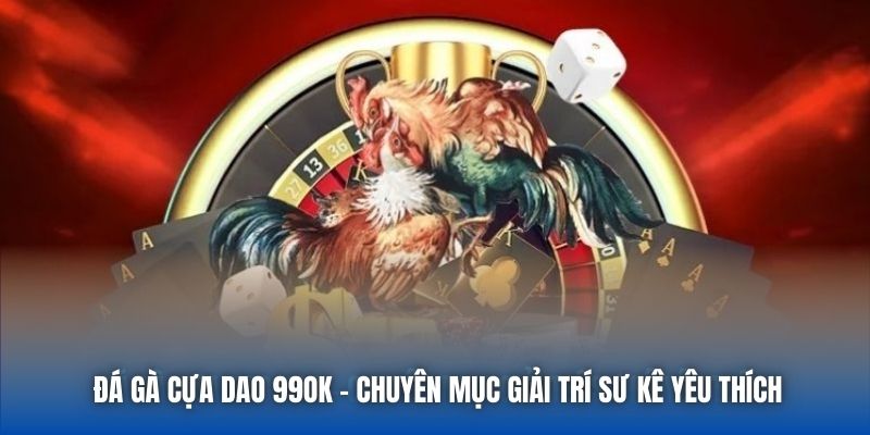 Đá Gà Cựa Dao 99OK - Chuyên Mục Giải Trí Sư Kê Yêu Thích