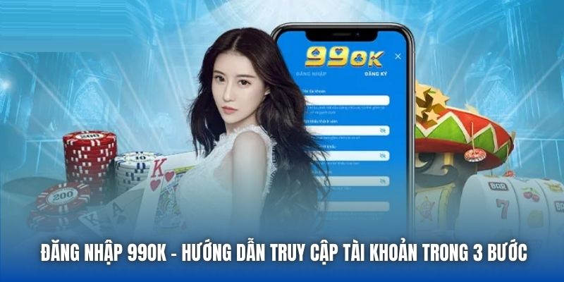 Đăng Nhập 99OK - Hướng Dẫn Truy Cập Tài Khoản Trong 3 Bước
