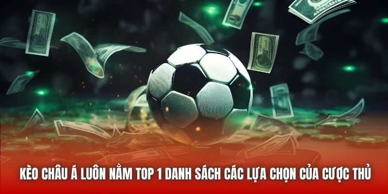 Kèo châu Á luôn nằm top 1 danh sách các lựa chọn của cược thủ