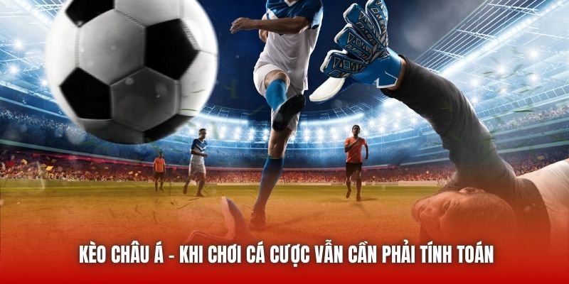 Kèo Châu Á - Khi Chơi Cá Cược Vẫn Cần Phải Tính Toán