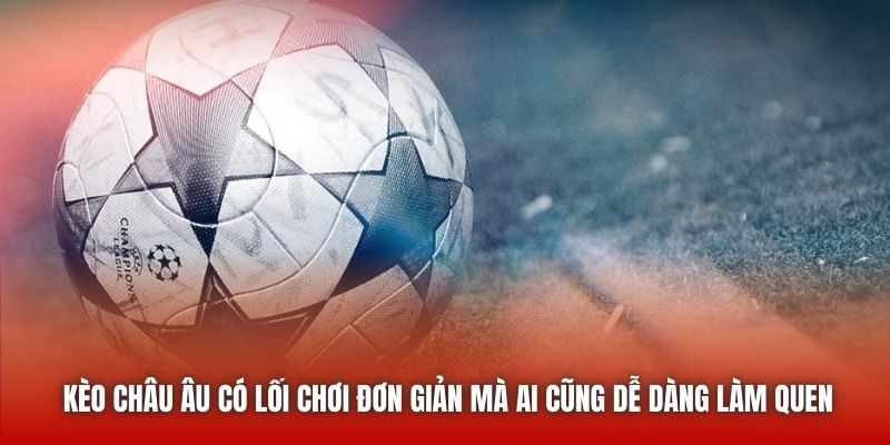 Kèo châu Âu có lối chơi đơn giản mà ai cũng dễ dàng làm quen
