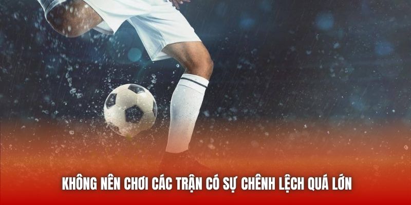 Không nên chơi các trận có sự chênh lệch quá lớn