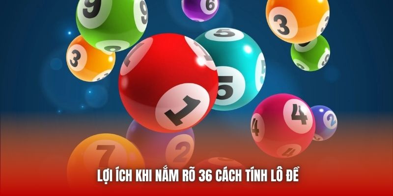 Lợi ích khi nắm rõ 36 cách tính lô đề
