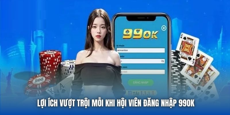 Lợi ích vượt trội mỗi khi hội viên đăng nhập 99OK