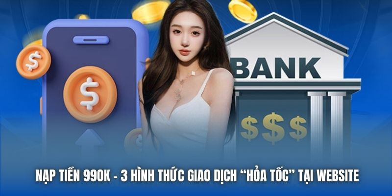Nạp Tiền 99OK - 3 Hình Thức Giao Dịch “Hỏa Tốc” Tại Website