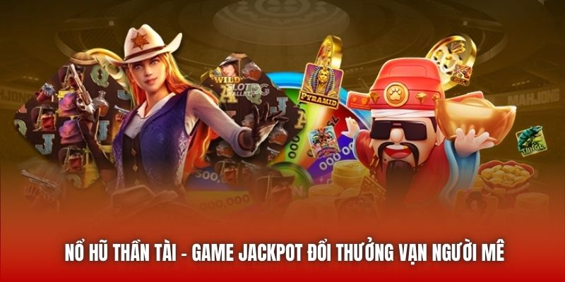 Nổ Hũ Thần Tài - Game Jackpot Đổi Thưởng Vạn Người Mê