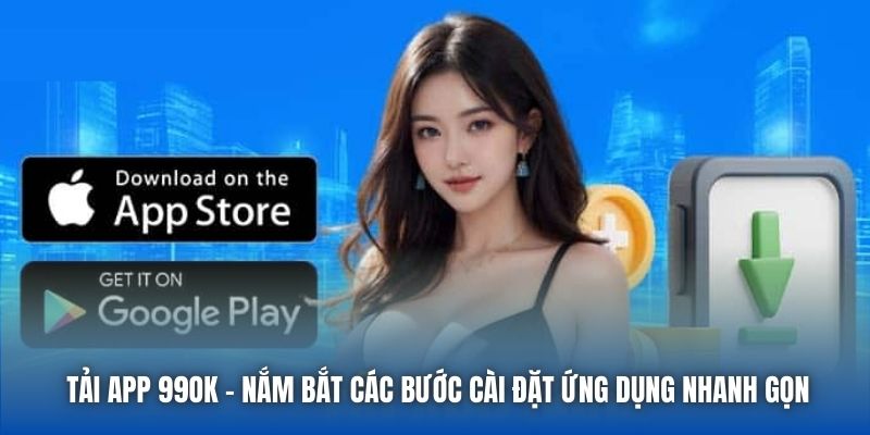 Tải App 99OK - Nắm Bắt Các Bước Cài Đặt Ứng Dụng Nhanh Gọn