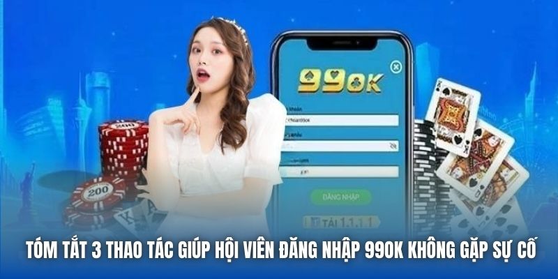 Tóm tắt 3 thao tác giúp hội viên đăng nhập 99OK không gặp sự cố
